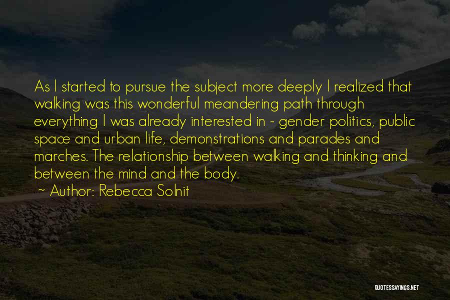 Rebecca Solnit Quotes: As I Started To Pursue The Subject More Deeply I Realized That Walking Was This Wonderful Meandering Path Through Everything