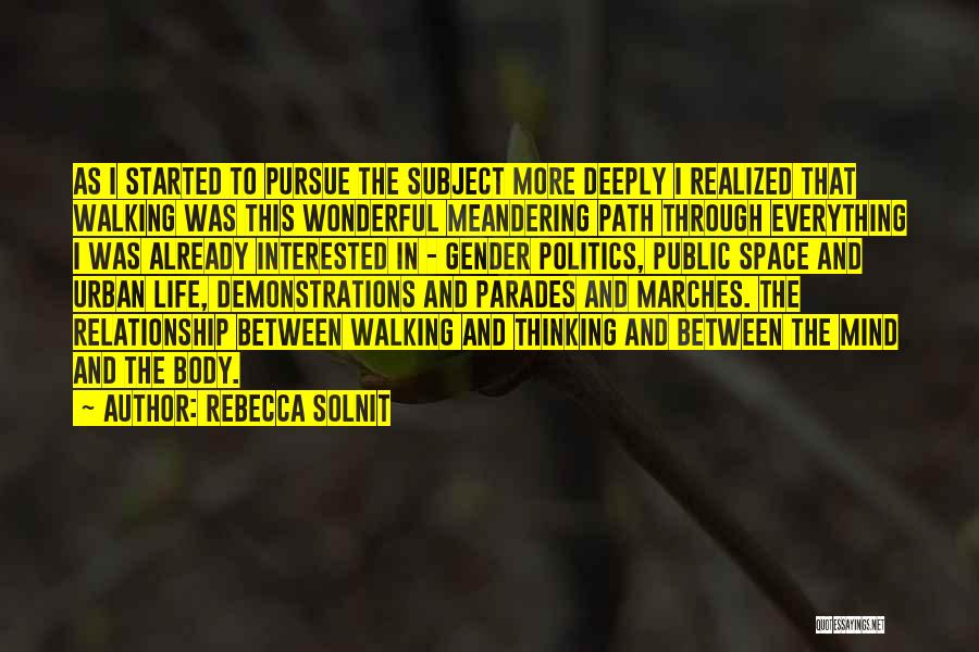 Rebecca Solnit Quotes: As I Started To Pursue The Subject More Deeply I Realized That Walking Was This Wonderful Meandering Path Through Everything