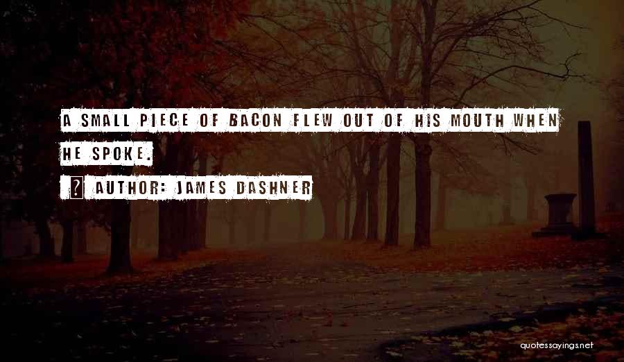 James Dashner Quotes: A Small Piece Of Bacon Flew Out Of His Mouth When He Spoke.