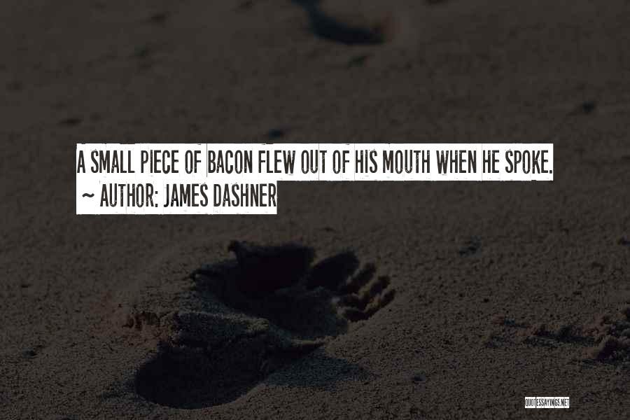 James Dashner Quotes: A Small Piece Of Bacon Flew Out Of His Mouth When He Spoke.
