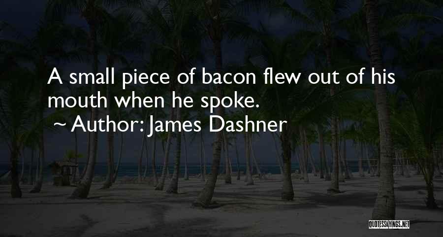James Dashner Quotes: A Small Piece Of Bacon Flew Out Of His Mouth When He Spoke.