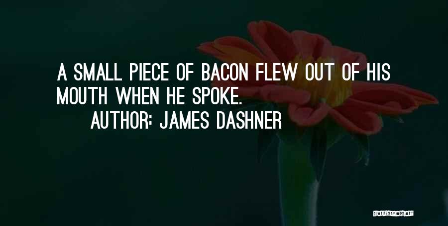 James Dashner Quotes: A Small Piece Of Bacon Flew Out Of His Mouth When He Spoke.