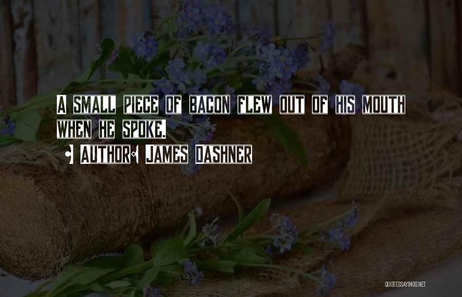 James Dashner Quotes: A Small Piece Of Bacon Flew Out Of His Mouth When He Spoke.
