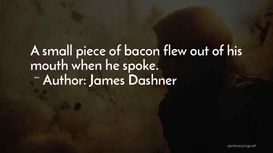 James Dashner Quotes: A Small Piece Of Bacon Flew Out Of His Mouth When He Spoke.