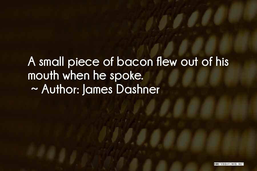James Dashner Quotes: A Small Piece Of Bacon Flew Out Of His Mouth When He Spoke.