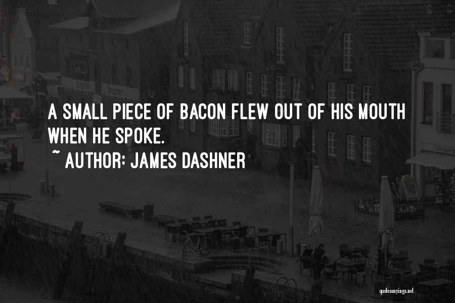 James Dashner Quotes: A Small Piece Of Bacon Flew Out Of His Mouth When He Spoke.
