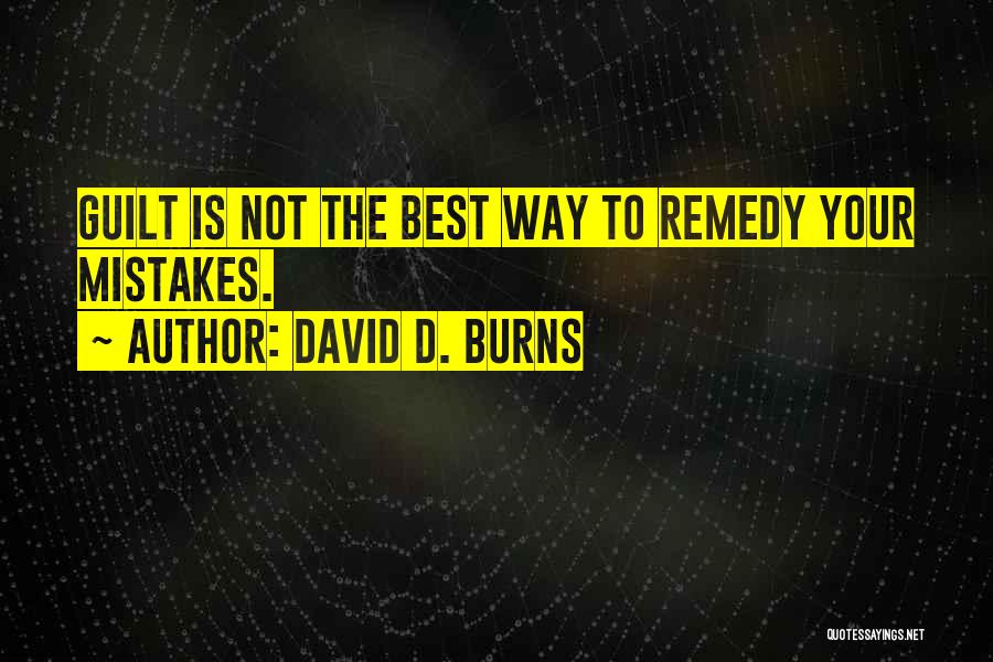 David D. Burns Quotes: Guilt Is Not The Best Way To Remedy Your Mistakes.