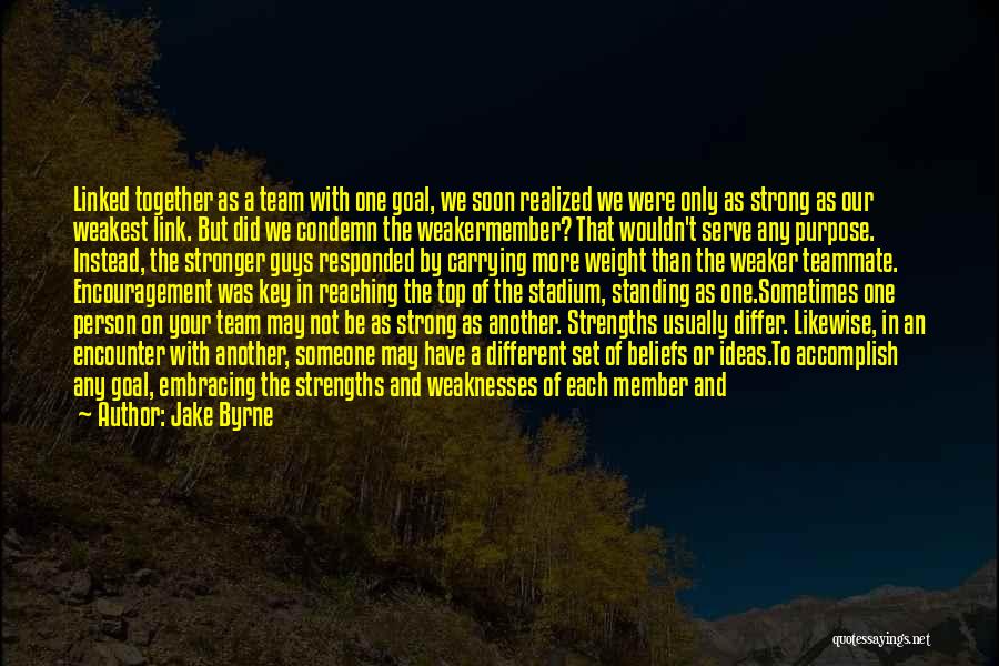 Jake Byrne Quotes: Linked Together As A Team With One Goal, We Soon Realized We Were Only As Strong As Our Weakest Link.