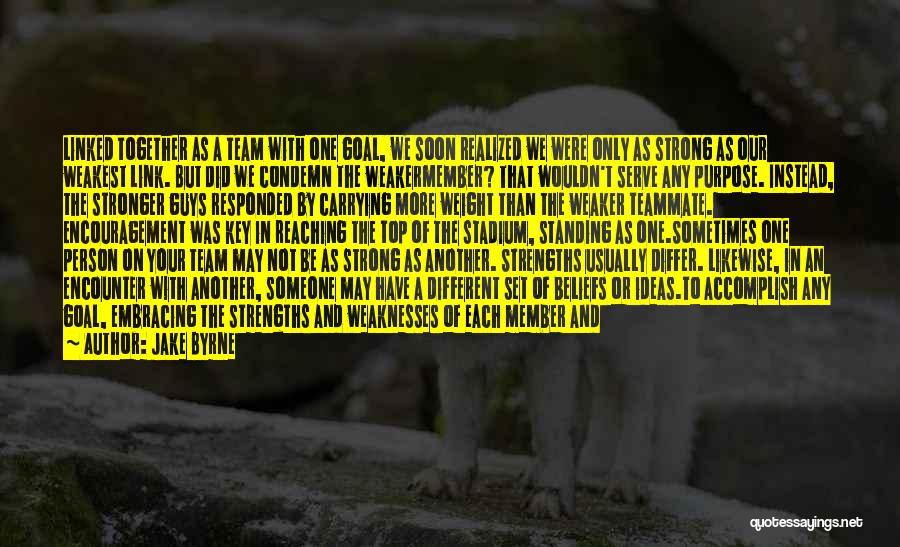 Jake Byrne Quotes: Linked Together As A Team With One Goal, We Soon Realized We Were Only As Strong As Our Weakest Link.