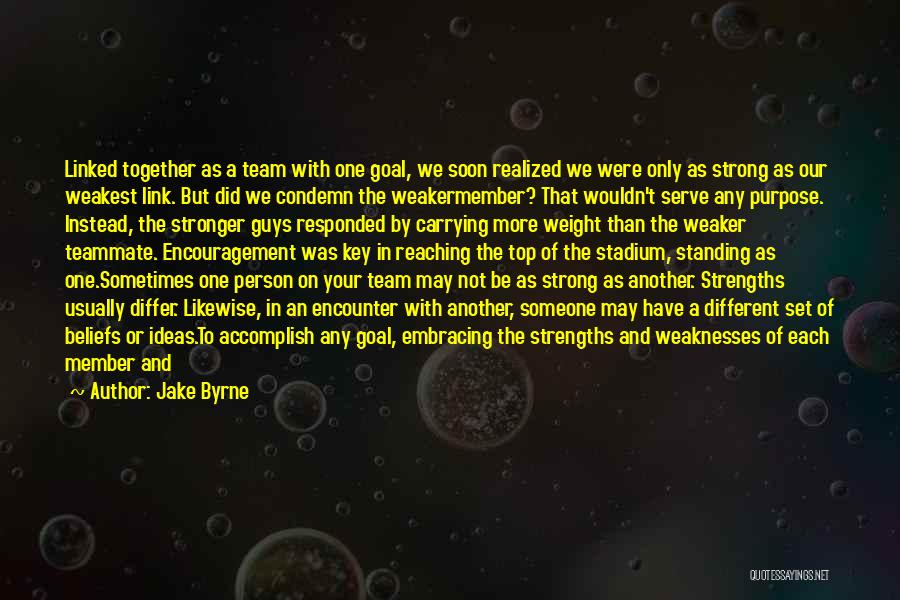 Jake Byrne Quotes: Linked Together As A Team With One Goal, We Soon Realized We Were Only As Strong As Our Weakest Link.