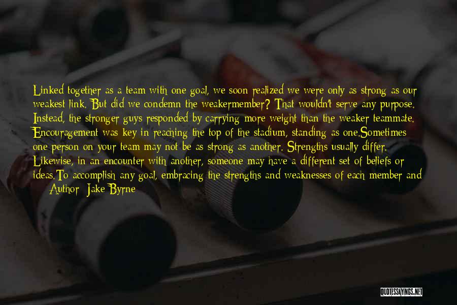 Jake Byrne Quotes: Linked Together As A Team With One Goal, We Soon Realized We Were Only As Strong As Our Weakest Link.