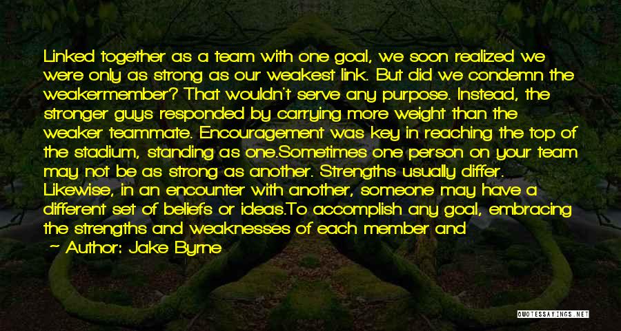Jake Byrne Quotes: Linked Together As A Team With One Goal, We Soon Realized We Were Only As Strong As Our Weakest Link.
