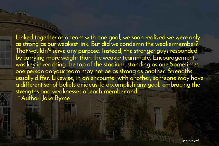 Jake Byrne Quotes: Linked Together As A Team With One Goal, We Soon Realized We Were Only As Strong As Our Weakest Link.