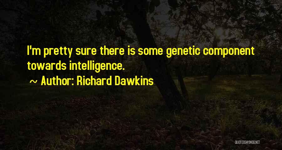 Richard Dawkins Quotes: I'm Pretty Sure There Is Some Genetic Component Towards Intelligence.