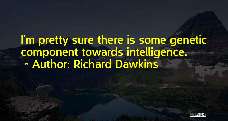 Richard Dawkins Quotes: I'm Pretty Sure There Is Some Genetic Component Towards Intelligence.