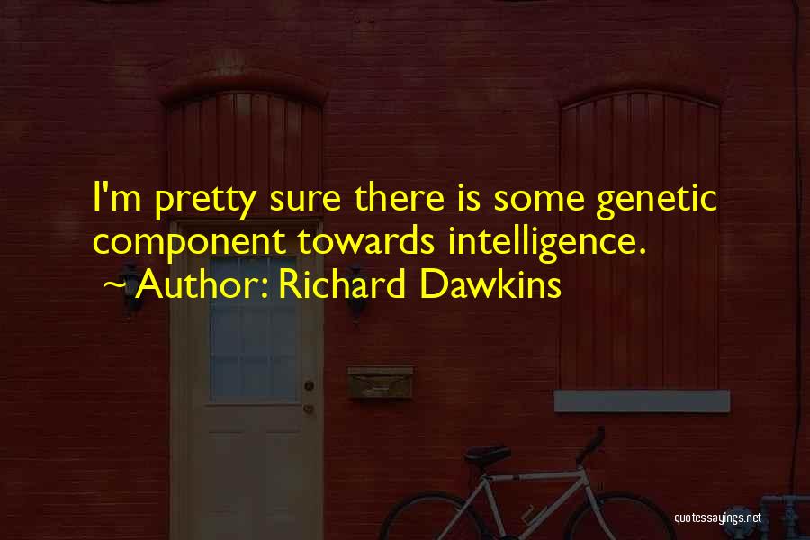 Richard Dawkins Quotes: I'm Pretty Sure There Is Some Genetic Component Towards Intelligence.