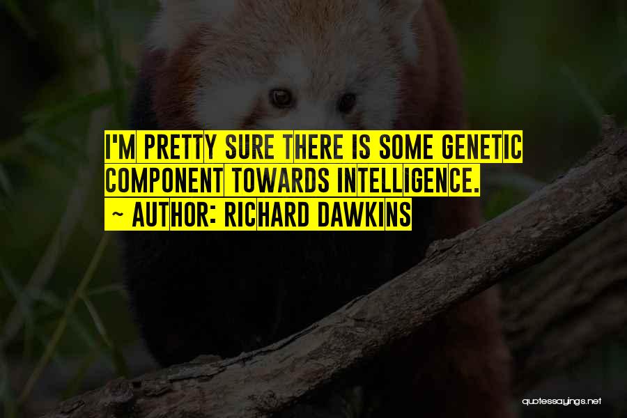 Richard Dawkins Quotes: I'm Pretty Sure There Is Some Genetic Component Towards Intelligence.