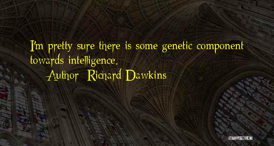 Richard Dawkins Quotes: I'm Pretty Sure There Is Some Genetic Component Towards Intelligence.