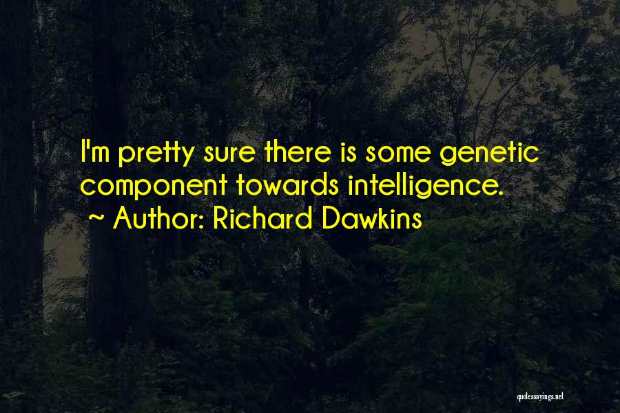 Richard Dawkins Quotes: I'm Pretty Sure There Is Some Genetic Component Towards Intelligence.