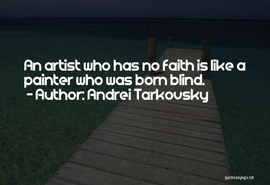 Andrei Tarkovsky Quotes: An Artist Who Has No Faith Is Like A Painter Who Was Born Blind.