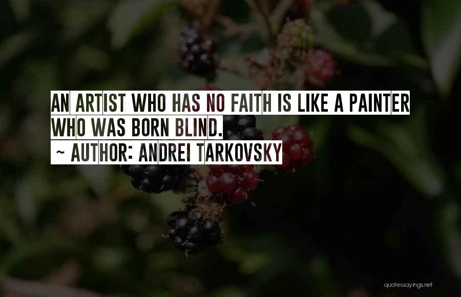 Andrei Tarkovsky Quotes: An Artist Who Has No Faith Is Like A Painter Who Was Born Blind.