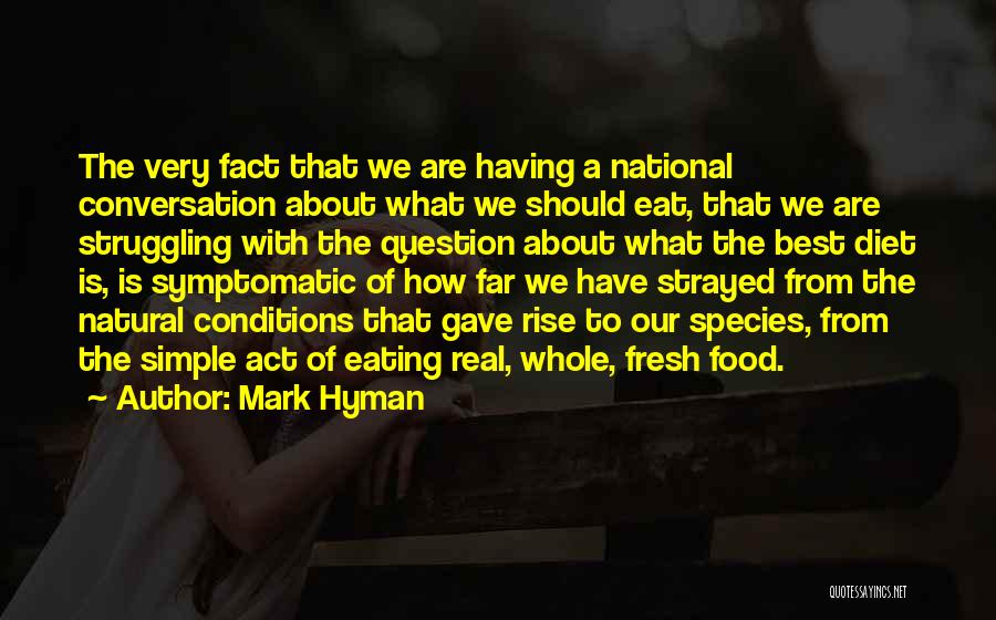 Mark Hyman Quotes: The Very Fact That We Are Having A National Conversation About What We Should Eat, That We Are Struggling With