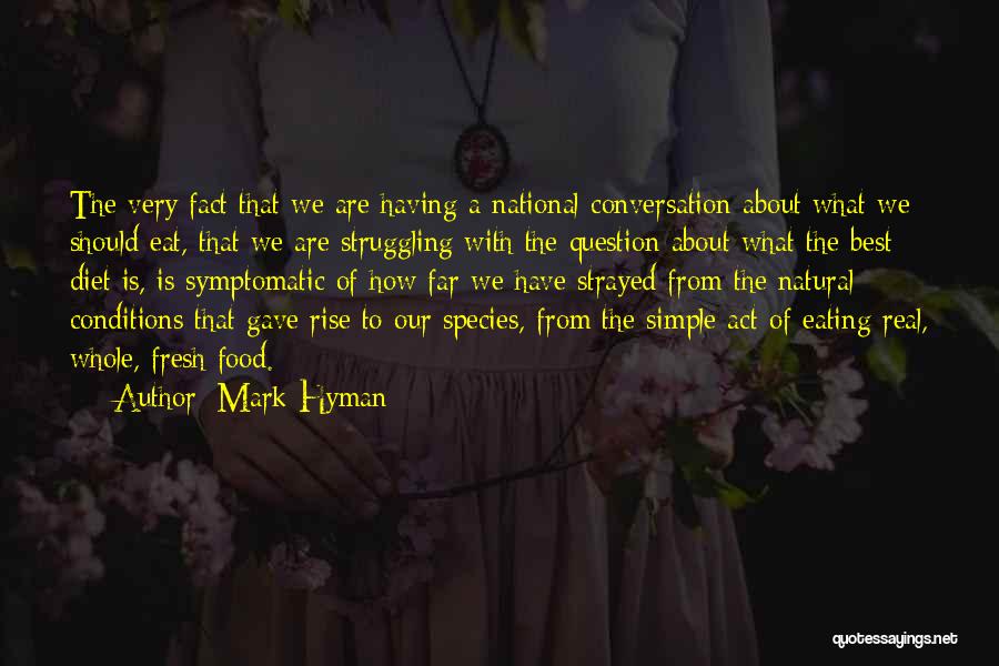 Mark Hyman Quotes: The Very Fact That We Are Having A National Conversation About What We Should Eat, That We Are Struggling With