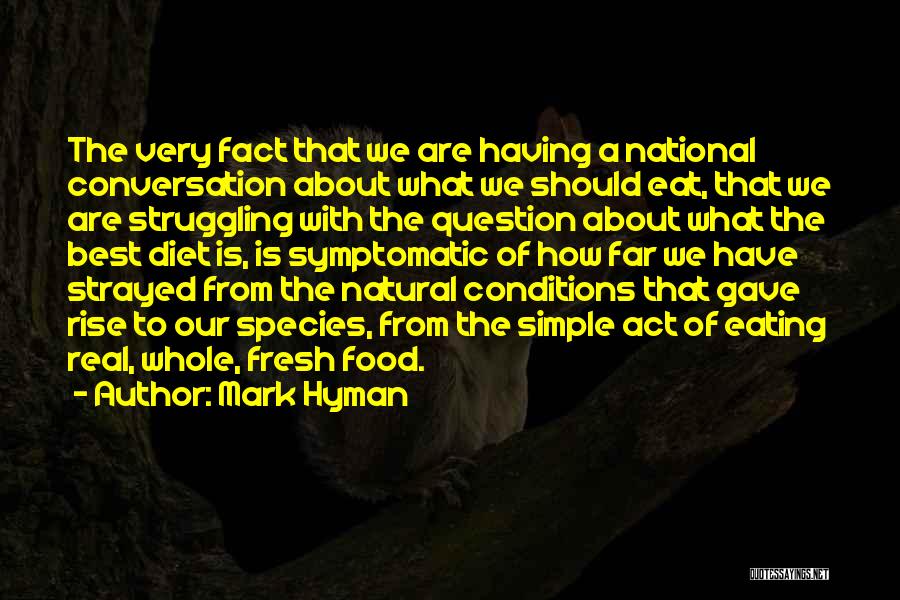 Mark Hyman Quotes: The Very Fact That We Are Having A National Conversation About What We Should Eat, That We Are Struggling With