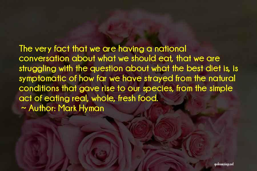 Mark Hyman Quotes: The Very Fact That We Are Having A National Conversation About What We Should Eat, That We Are Struggling With