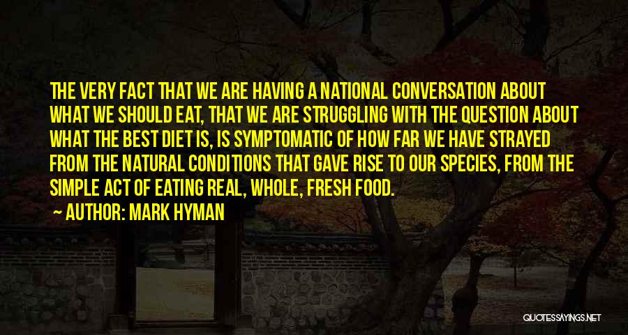 Mark Hyman Quotes: The Very Fact That We Are Having A National Conversation About What We Should Eat, That We Are Struggling With