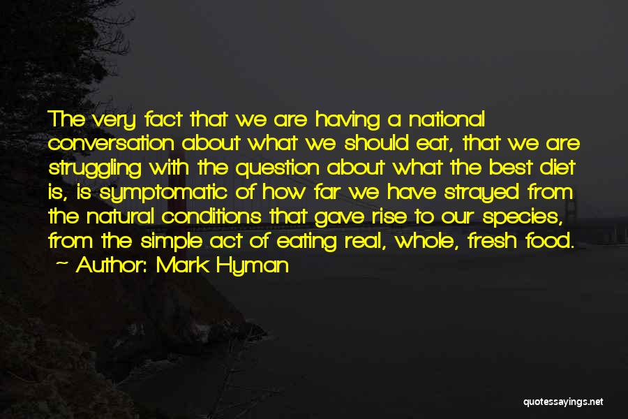 Mark Hyman Quotes: The Very Fact That We Are Having A National Conversation About What We Should Eat, That We Are Struggling With