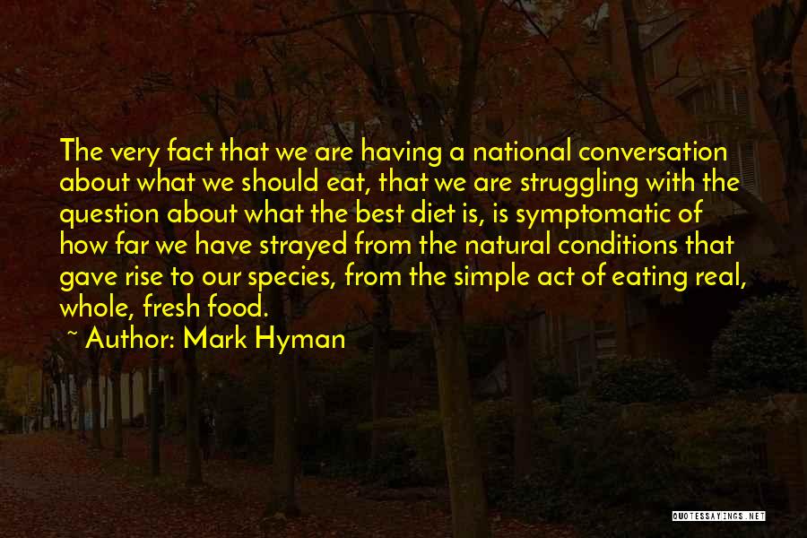 Mark Hyman Quotes: The Very Fact That We Are Having A National Conversation About What We Should Eat, That We Are Struggling With