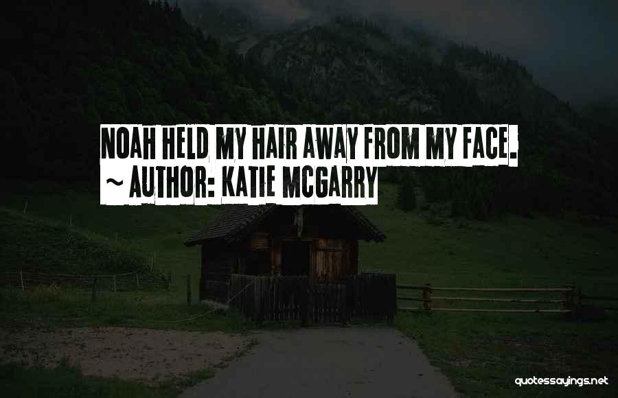 Katie McGarry Quotes: Noah Held My Hair Away From My Face.