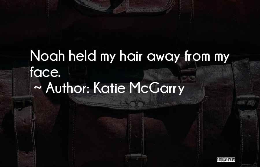 Katie McGarry Quotes: Noah Held My Hair Away From My Face.