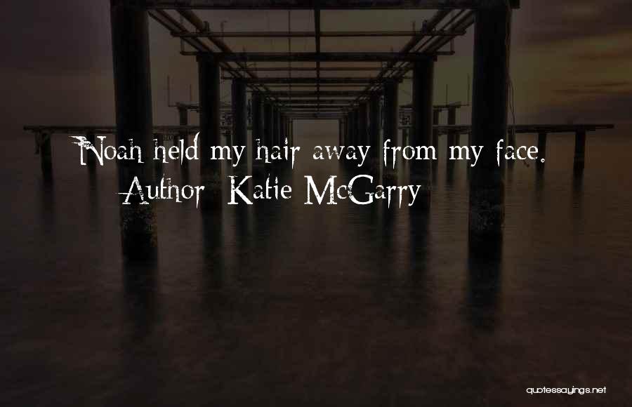 Katie McGarry Quotes: Noah Held My Hair Away From My Face.