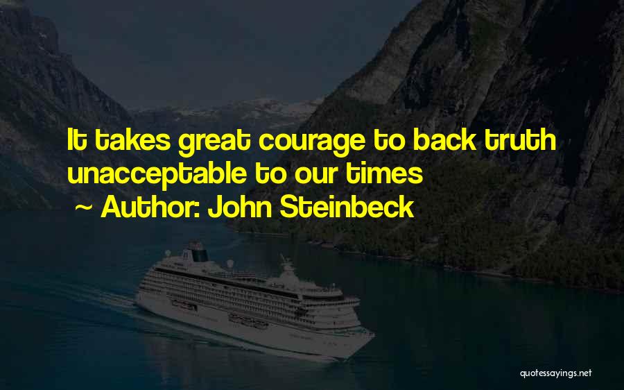 John Steinbeck Quotes: It Takes Great Courage To Back Truth Unacceptable To Our Times
