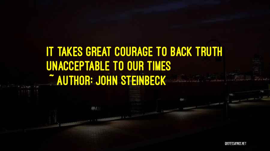 John Steinbeck Quotes: It Takes Great Courage To Back Truth Unacceptable To Our Times