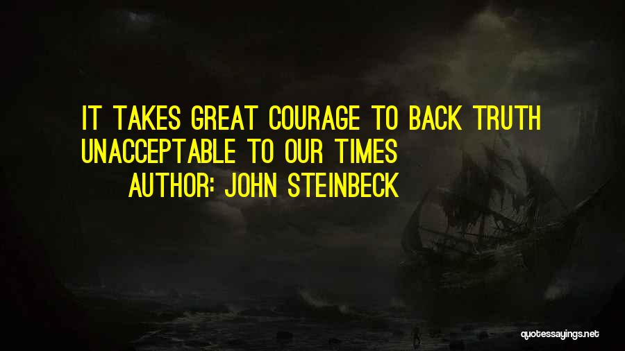 John Steinbeck Quotes: It Takes Great Courage To Back Truth Unacceptable To Our Times