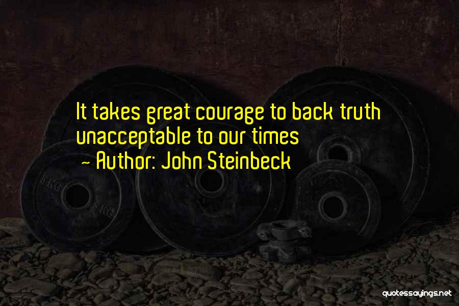 John Steinbeck Quotes: It Takes Great Courage To Back Truth Unacceptable To Our Times