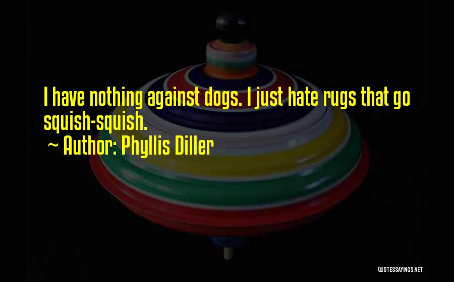 Phyllis Diller Quotes: I Have Nothing Against Dogs. I Just Hate Rugs That Go Squish-squish.