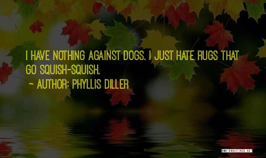 Phyllis Diller Quotes: I Have Nothing Against Dogs. I Just Hate Rugs That Go Squish-squish.