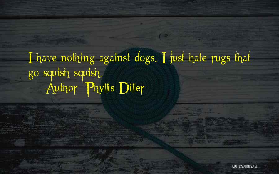 Phyllis Diller Quotes: I Have Nothing Against Dogs. I Just Hate Rugs That Go Squish-squish.
