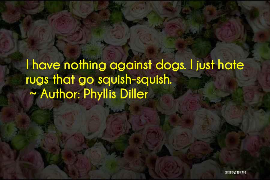 Phyllis Diller Quotes: I Have Nothing Against Dogs. I Just Hate Rugs That Go Squish-squish.