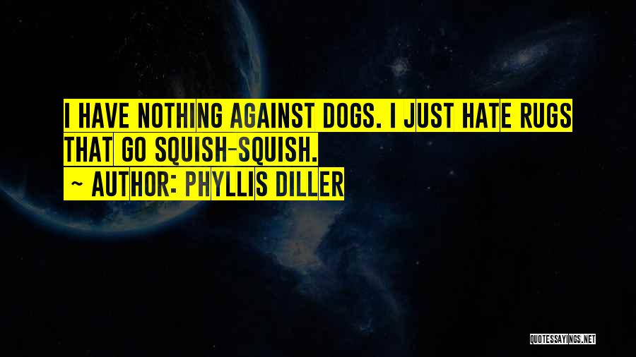 Phyllis Diller Quotes: I Have Nothing Against Dogs. I Just Hate Rugs That Go Squish-squish.