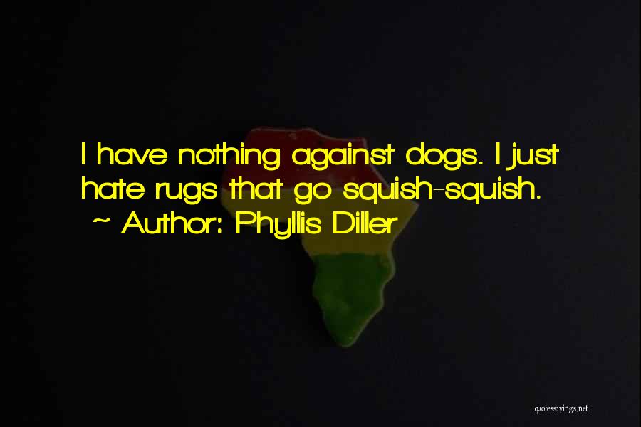 Phyllis Diller Quotes: I Have Nothing Against Dogs. I Just Hate Rugs That Go Squish-squish.