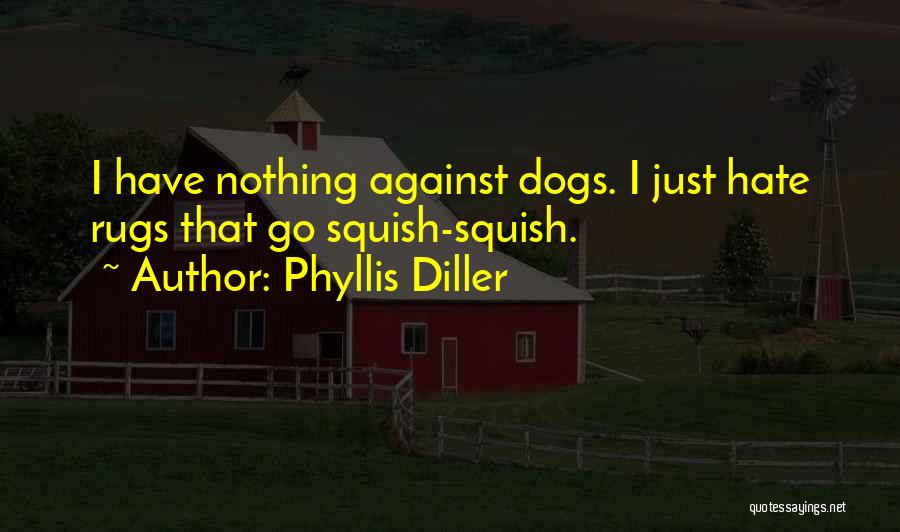 Phyllis Diller Quotes: I Have Nothing Against Dogs. I Just Hate Rugs That Go Squish-squish.