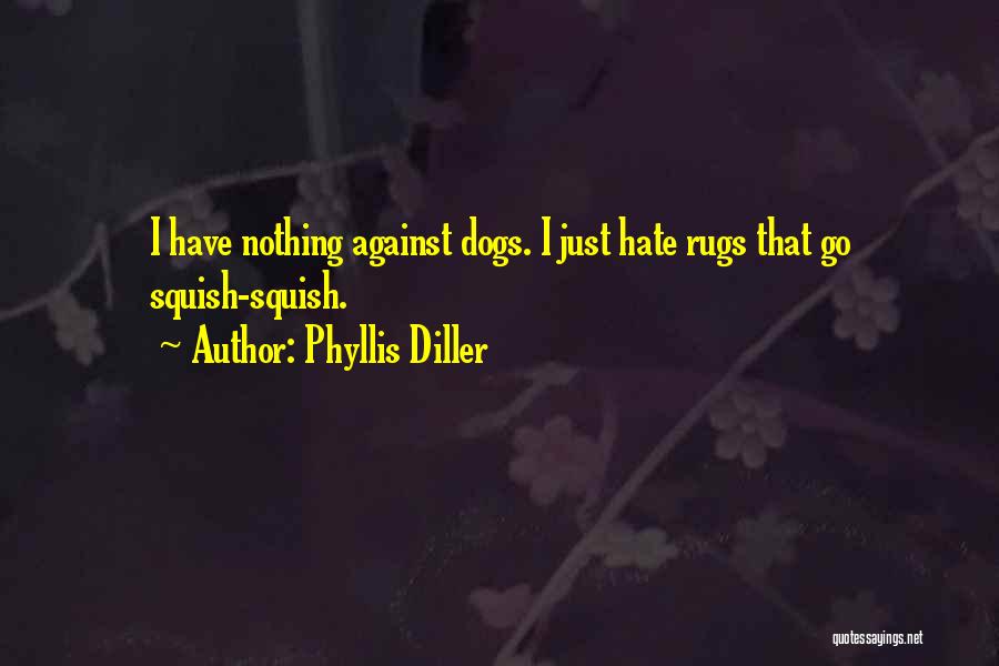 Phyllis Diller Quotes: I Have Nothing Against Dogs. I Just Hate Rugs That Go Squish-squish.