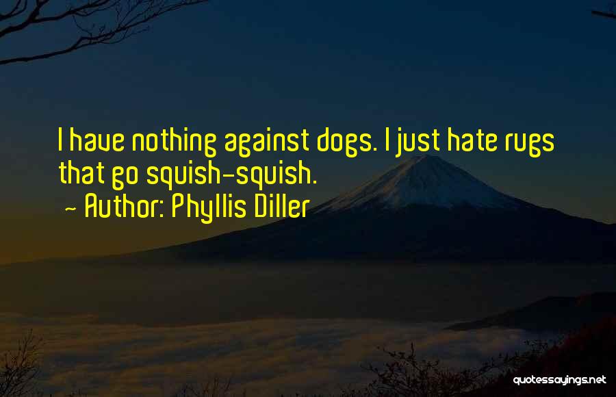 Phyllis Diller Quotes: I Have Nothing Against Dogs. I Just Hate Rugs That Go Squish-squish.