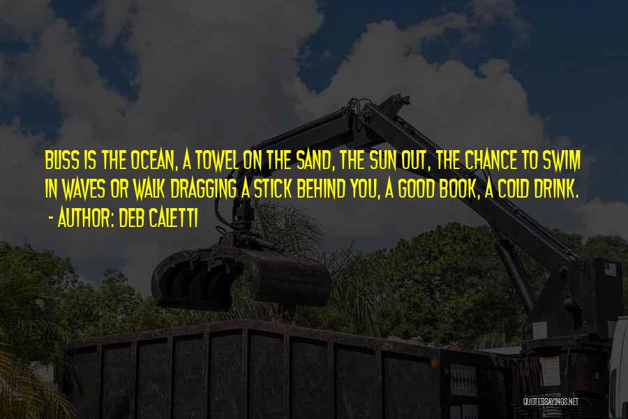 Deb Caletti Quotes: Bliss Is The Ocean, A Towel On The Sand, The Sun Out, The Chance To Swim In Waves Or Walk