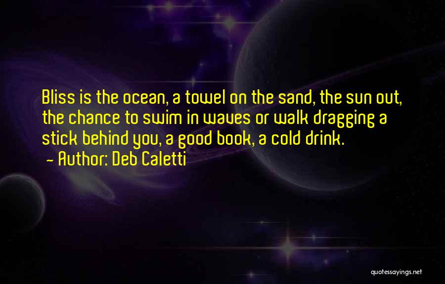 Deb Caletti Quotes: Bliss Is The Ocean, A Towel On The Sand, The Sun Out, The Chance To Swim In Waves Or Walk